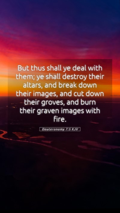 Picture 05 - Deuteronomy 7:5 KJV Mobile Phone Wallpaper - But thus shall ye deal with them; ye shall - Mobile Bible Verse Wallpaper