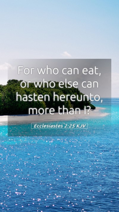 Picture 05 - Ecclesiastes 2:25 KJV Mobile Phone Wallpaper - For who can eat, or who else can hasten hereunto, - Mobile Bible Verse Wallpaper