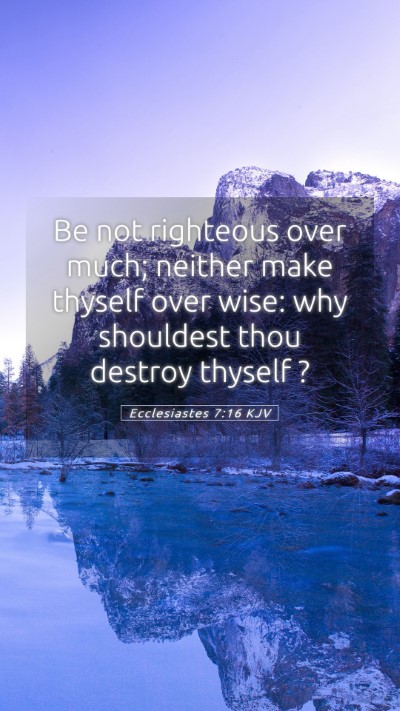 Picture 05 - Ecclesiastes 7:16 KJV Mobile Phone Wallpaper - Be not righteous over much; neither make thyself - Mobile Bible Verse Wallpaper