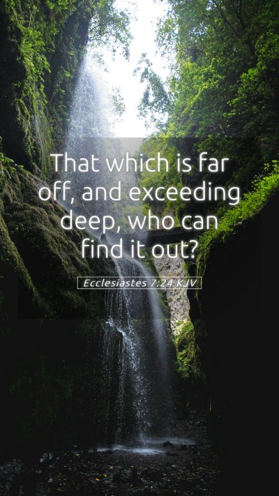 Picture 05 - Ecclesiastes 7:24 KJV Mobile Phone Wallpaper - That which is far off, and exceeding deep, who - Mobile Bible Verse Wallpaper