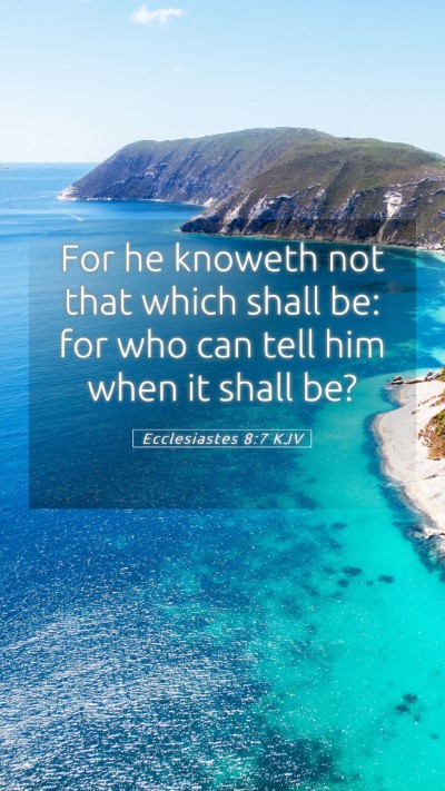 Picture 05 - Ecclesiastes 8:7 KJV Mobile Phone Wallpaper - For he knoweth not that which shall be: for who - Mobile Bible Verse Wallpaper