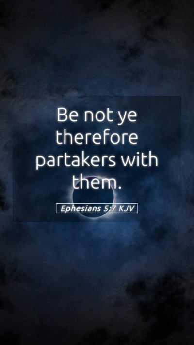 Picture 05 - Ephesians 5:7 KJV Mobile Phone Wallpaper - Be not ye therefore partakers with - Mobile Bible Verse Wallpaper