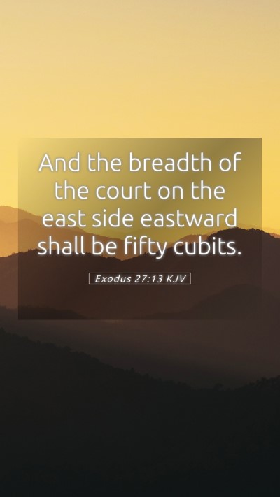 Picture 05 - Exodus 27:13 KJV Mobile Phone Wallpaper - And the breadth of the court on the east side - Mobile Bible Verse Wallpaper