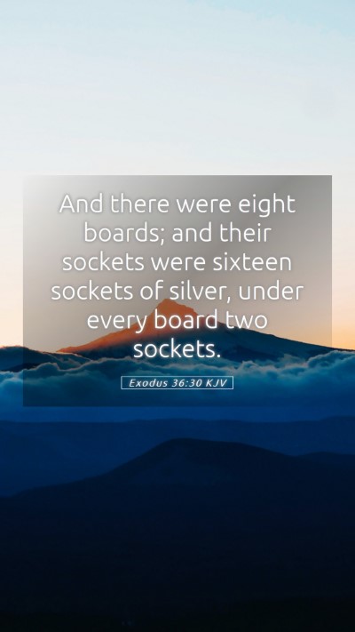 Picture 05 - Exodus 36:30 KJV Mobile Phone Wallpaper - And there were eight boards; and their sockets - Mobile Bible Verse Wallpaper