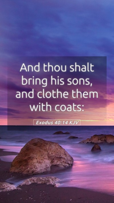 Picture 05 - Exodus 40:14 KJV Mobile Phone Wallpaper - And thou shalt bring his sons, and clothe them - Mobile Bible Verse Wallpaper