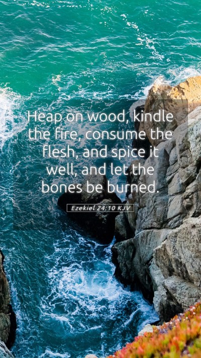 Picture 05 - Ezekiel 24:10 KJV Mobile Phone Wallpaper - Heap on wood, kindle the fire, consume the flesh, - Mobile Bible Verse Wallpaper