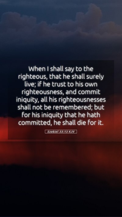 Picture 05 - Ezekiel 33:13 KJV Mobile Phone Wallpaper - When I shall say to the righteous, that he shall - Mobile Bible Verse Wallpaper