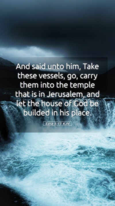 Picture 05 - Ezra 5:15 KJV Mobile Phone Wallpaper - And said unto him, Take these vessels, go, carry - Mobile Bible Verse Wallpaper