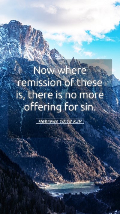 Picture 05 - Hebrews 10:18 KJV Mobile Phone Wallpaper - Now where remission of these is, there is no more - Mobile Bible Verse Wallpaper