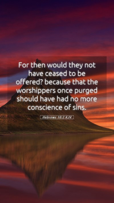 Picture 05 - Hebrews 10:2 KJV Mobile Phone Wallpaper - For then would they not have ceased to be - Mobile Bible Verse Wallpaper