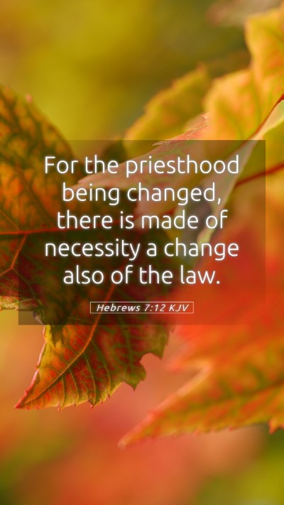Picture 05 - Hebrews 7:12 KJV Mobile Phone Wallpaper - For the priesthood being changed, there is made - Mobile Bible Verse Wallpaper