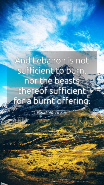 Picture 05 - Isaiah 40:16 KJV Mobile Phone Wallpaper - And Lebanon is not sufficient to burn, nor the - Mobile Bible Verse Wallpaper