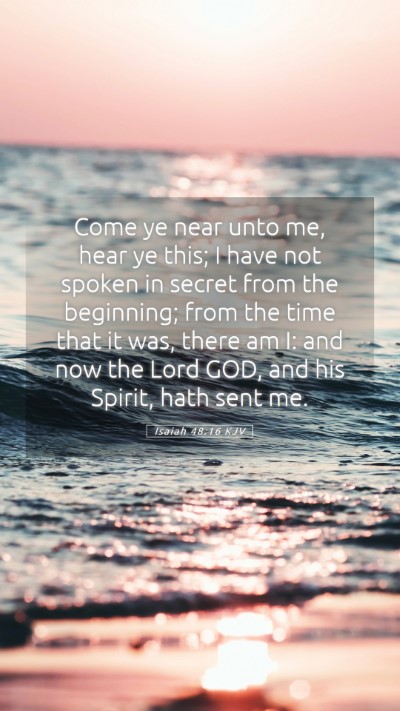 Picture 05 - Isaiah 48:16 KJV Mobile Phone Wallpaper - Come ye near unto me, hear ye this; I have not - Mobile Bible Verse Wallpaper