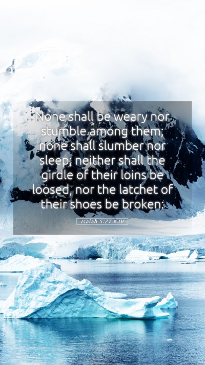 Picture 05 - Isaiah 5:27 KJV Mobile Phone Wallpaper - None shall be weary nor stumble among them; none - Mobile Bible Verse Wallpaper