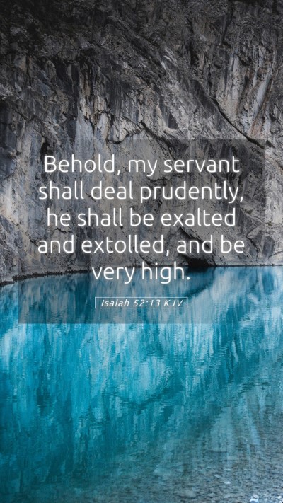 Picture 05 - Isaiah 52:13 KJV Mobile Phone Wallpaper - Behold, my servant shall deal prudently, he shall - Mobile Bible Verse Wallpaper