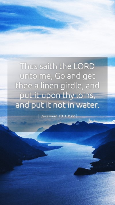Picture 05 - Jeremiah 13:1 KJV Mobile Phone Wallpaper - Thus saith the LORD unto me, Go and get thee a - Mobile Bible Verse Wallpaper
