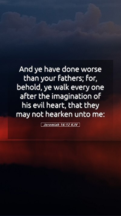 Picture 05 - Jeremiah 16:12 KJV Mobile Phone Wallpaper - And ye have done worse than your fathers; for, - Mobile Bible Verse Wallpaper