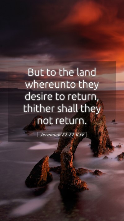 Picture 05 - Jeremiah 22:27 KJV Mobile Phone Wallpaper - But to the land whereunto they desire to return, - Mobile Bible Verse Wallpaper
