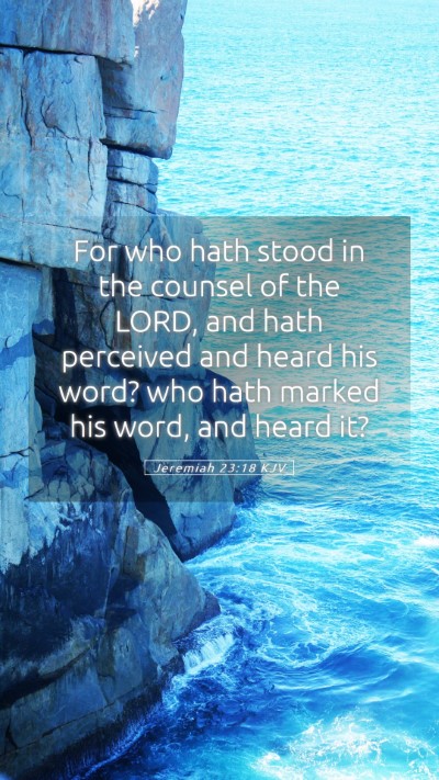 Picture 05 - Jeremiah 23:18 KJV Mobile Phone Wallpaper - For who hath stood in the counsel of the LORD, - Mobile Bible Verse Wallpaper