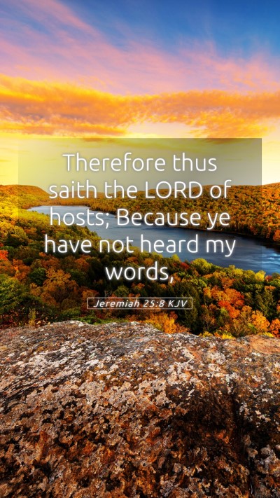 Picture 05 - Jeremiah 25:8 KJV Mobile Phone Wallpaper - Therefore thus saith the LORD of hosts; Because - Mobile Bible Verse Wallpaper