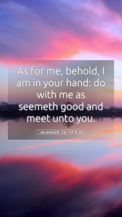Picture 05 - Jeremiah 26:14 KJV Mobile Phone Wallpaper - As for me, behold, I am in your hand: do with me - Mobile Bible Verse Wallpaper