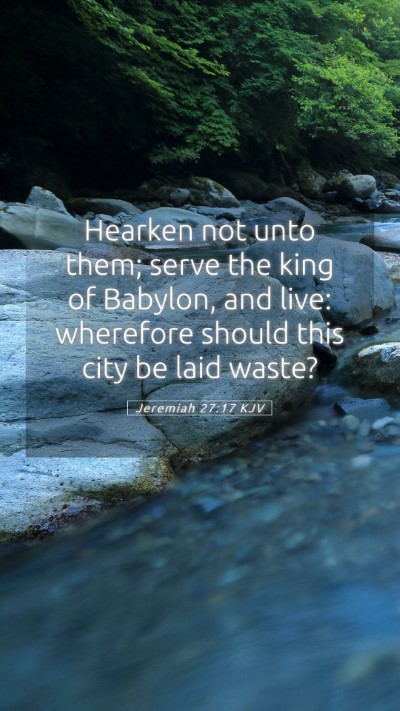 Picture 05 - Jeremiah 27:17 KJV Mobile Phone Wallpaper - Hearken not unto them; serve the king of Babylon, - Mobile Bible Verse Wallpaper