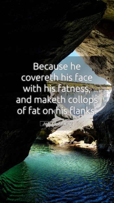 Picture 05 - Job 15:27 KJV Mobile Phone Wallpaper - Because he covereth his face with his fatness, - Mobile Bible Verse Wallpaper