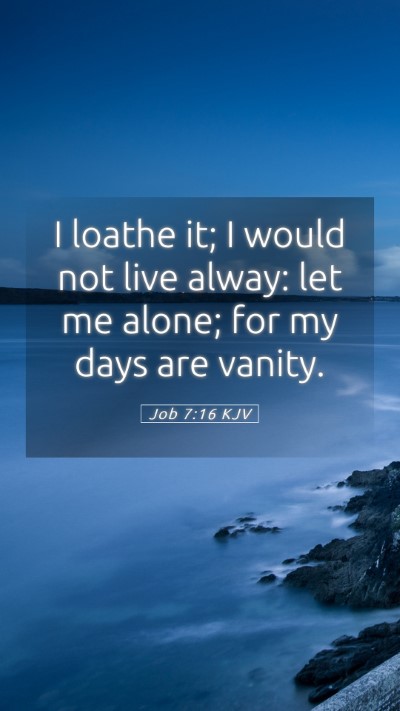 Picture 05 - Job 7:16 KJV Mobile Phone Wallpaper - I loathe it; I would not live alway: let me - Mobile Bible Verse Wallpaper