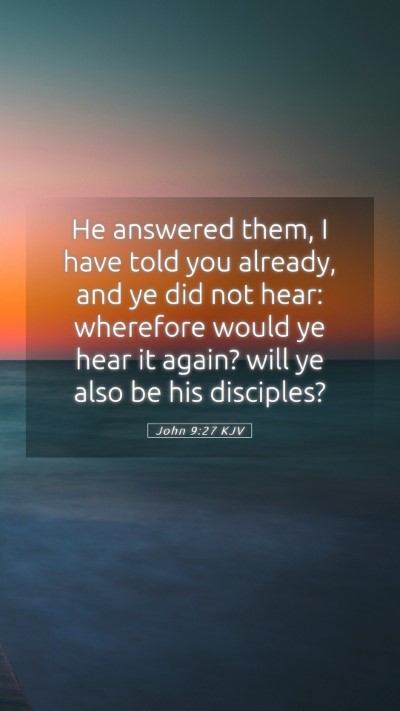 Picture 05 - John 9:27 KJV Mobile Phone Wallpaper - He answered them, I have told you already, and ye - Mobile Bible Verse Wallpaper