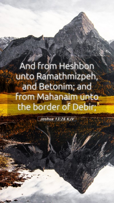 Picture 05 - Joshua 13:26 KJV Mobile Phone Wallpaper - And from Heshbon unto Ramathmizpeh, and Betonim; - Mobile Bible Verse Wallpaper