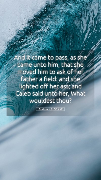 Picture 05 - Joshua 15:18 KJV Mobile Phone Wallpaper - And it came to pass, as she came unto him, that - Mobile Bible Verse Wallpaper