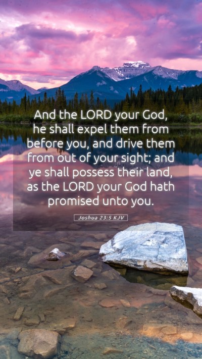 Picture 05 - Joshua 23:5 KJV Mobile Phone Wallpaper - And the LORD your God, he shall expel them from - Mobile Bible Verse Wallpaper