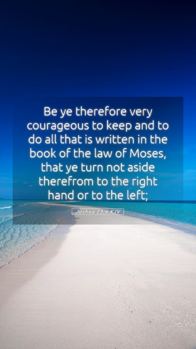 Picture 05 - Joshua 23:6 KJV Mobile Phone Wallpaper - Be ye therefore very courageous to keep and to do - Mobile Bible Verse Wallpaper