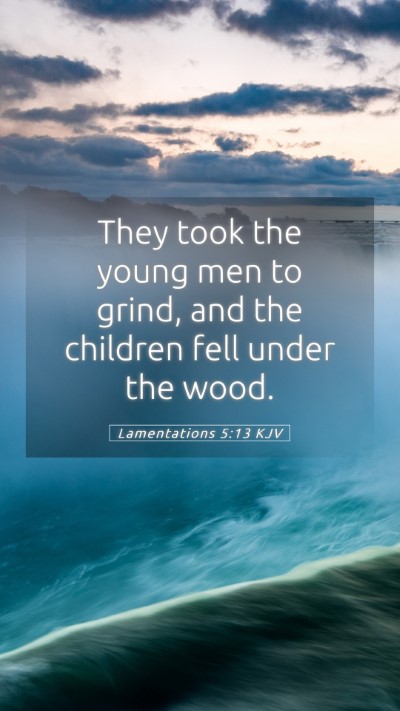 Picture 05 - Lamentations 5:13 KJV Mobile Phone Wallpaper - They took the young men to grind, and the - Mobile Bible Verse Wallpaper