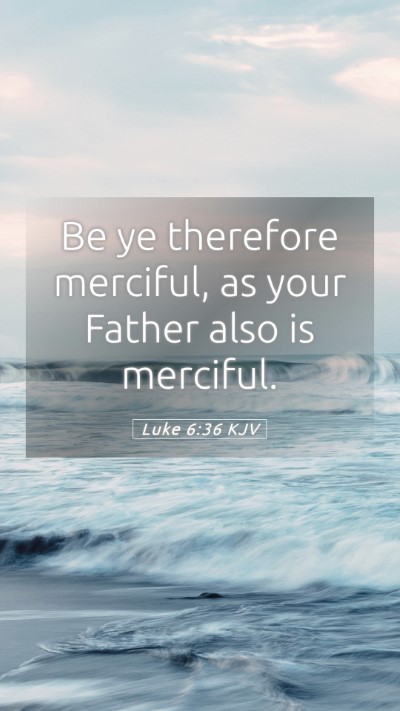 Picture 05 - Luke 6:36 KJV Mobile Phone Wallpaper - Be ye therefore merciful, as your Father also is - Mobile Bible Verse Wallpaper