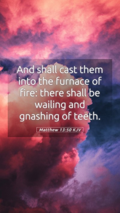 Picture 05 - Matthew 13:50 KJV Mobile Phone Wallpaper - And shall cast them into the furnace of fire: - Mobile Bible Verse Wallpaper