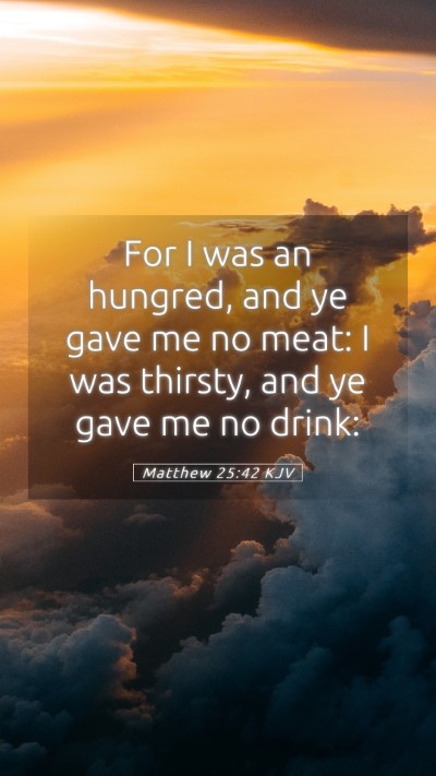 Picture 05 - Matthew 25:42 KJV Mobile Phone Wallpaper - For I was an hungred, and ye gave me no meat: I - Mobile Bible Verse Wallpaper