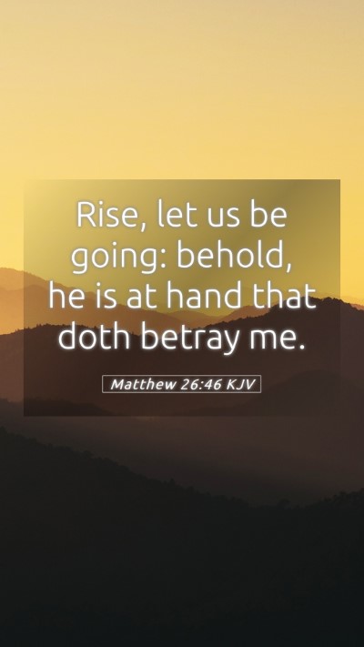 Picture 05 - Matthew 26:46 KJV Mobile Phone Wallpaper - Rise, let us be going: behold, he is at hand that - Mobile Bible Verse Wallpaper