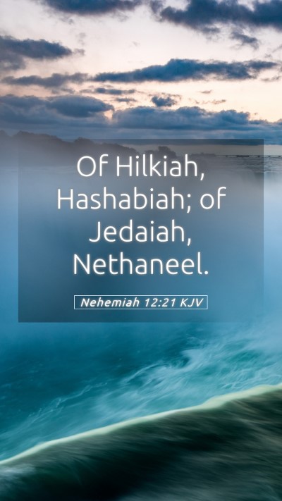 Picture 05 - Nehemiah 12:21 KJV Mobile Phone Wallpaper - Of Hilkiah, Hashabiah; of Jedaiah, - Mobile Bible Verse Wallpaper