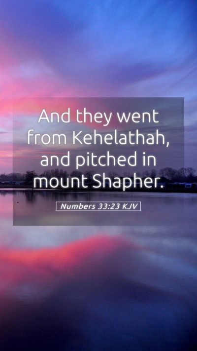 Picture 05 - Numbers 33:23 KJV Mobile Phone Wallpaper - And they went from Kehelathah, and pitched in - Mobile Bible Verse Wallpaper