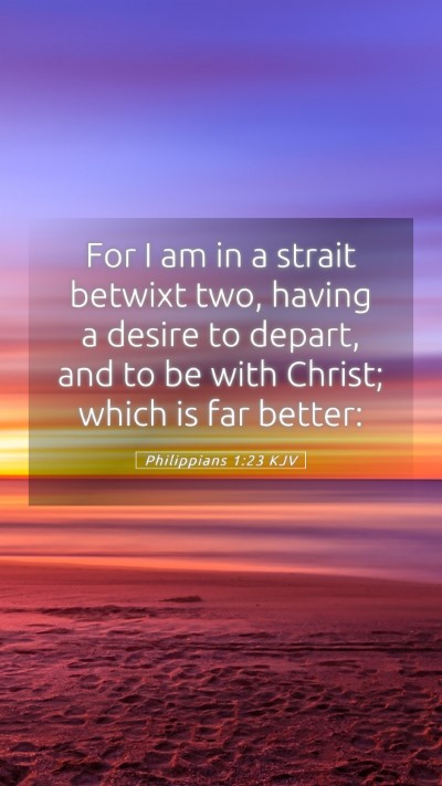 Picture 05 - Philippians 1:23 KJV Mobile Phone Wallpaper - For I am in a strait betwixt two, having a desire - Mobile Bible Verse Wallpaper