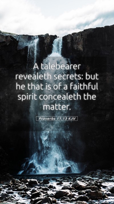 Picture 05 - Proverbs 11:13 KJV Mobile Phone Wallpaper - A talebearer revealeth secrets: but he that is of - Mobile Bible Verse Wallpaper