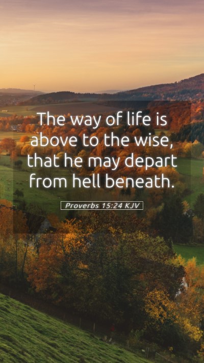 Picture 05 - Proverbs 15:24 KJV Mobile Phone Wallpaper - The way of life is above to the wise, that he may - Mobile Bible Verse Wallpaper