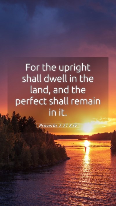 Picture 05 - Proverbs 2:21 KJV Mobile Phone Wallpaper - For the upright shall dwell in the land, and the - Mobile Bible Verse Wallpaper