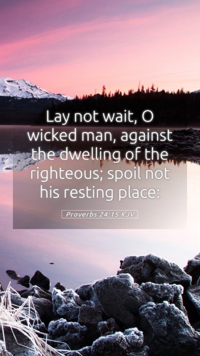 Picture 05 - Proverbs 24:15 KJV Mobile Phone Wallpaper - Lay not wait, O wicked man, against the dwelling - Mobile Bible Verse Wallpaper