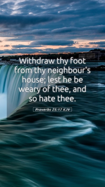 Picture 05 - Proverbs 25:17 KJV Mobile Phone Wallpaper - Withdraw thy foot from thy neighbour's house; - Mobile Bible Verse Wallpaper