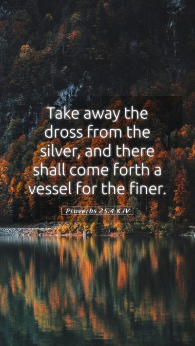 Picture 05 - Proverbs 25:4 KJV Mobile Phone Wallpaper - Take away the dross from the silver, and there - Mobile Bible Verse Wallpaper