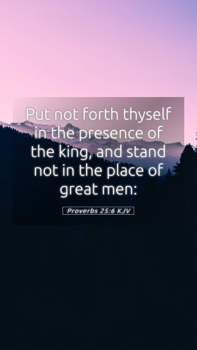 Picture 05 - Proverbs 25:6 KJV Mobile Phone Wallpaper - Put not forth thyself in the presence of the - Mobile Bible Verse Wallpaper