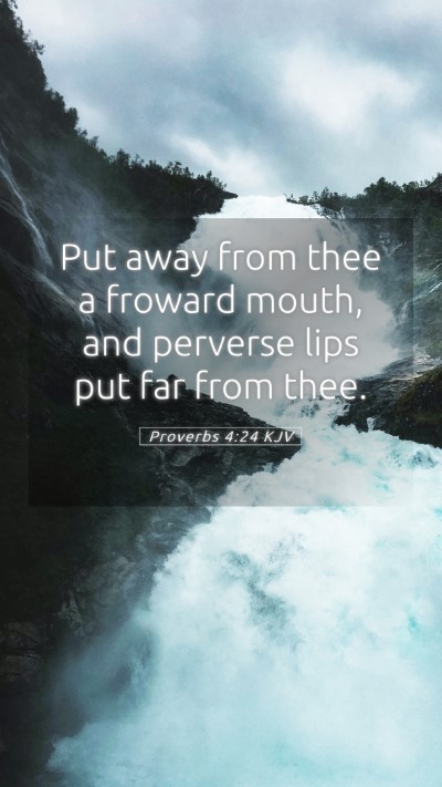 Picture 05 - Proverbs 4:24 KJV Mobile Phone Wallpaper - Put away from thee a froward mouth, and perverse - Mobile Bible Verse Wallpaper
