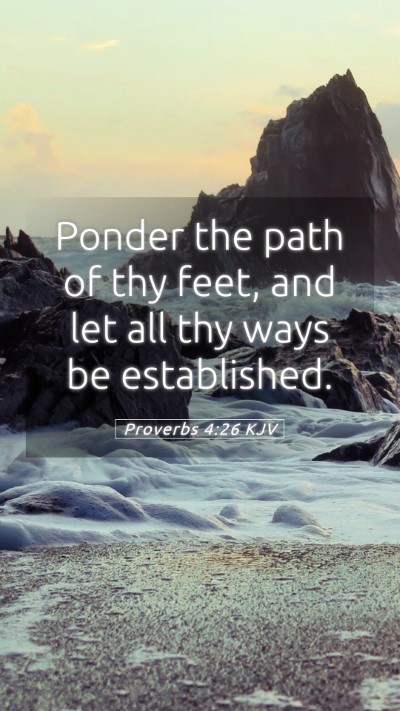 Picture 05 - Proverbs 4:26 KJV Mobile Phone Wallpaper - Ponder the path of thy feet, and let all thy ways - Mobile Bible Verse Wallpaper